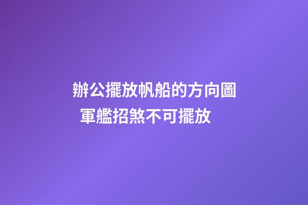 辦公擺放帆船的方向圖  軍艦招煞不可擺放